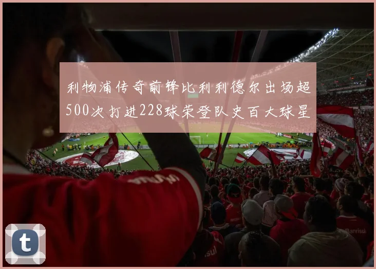 利物浦传奇前锋比利利德尔出场超500次打进228球荣登队史百大球星第11位
