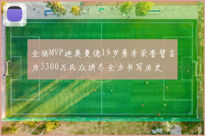全场MVP迪奥曼德19岁勇夺荣誉誓言为3300万民众拼尽全力书写历史