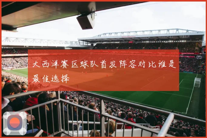 大西洋赛区球队首发阵容对比谁是最佳选择