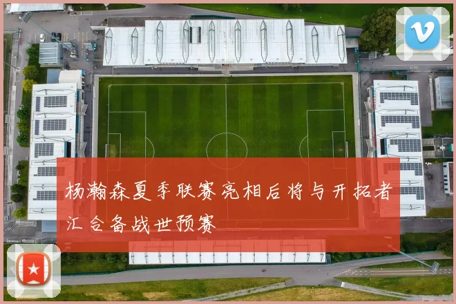 杨瀚森夏季联赛亮相后将与开拓者汇合备战世预赛