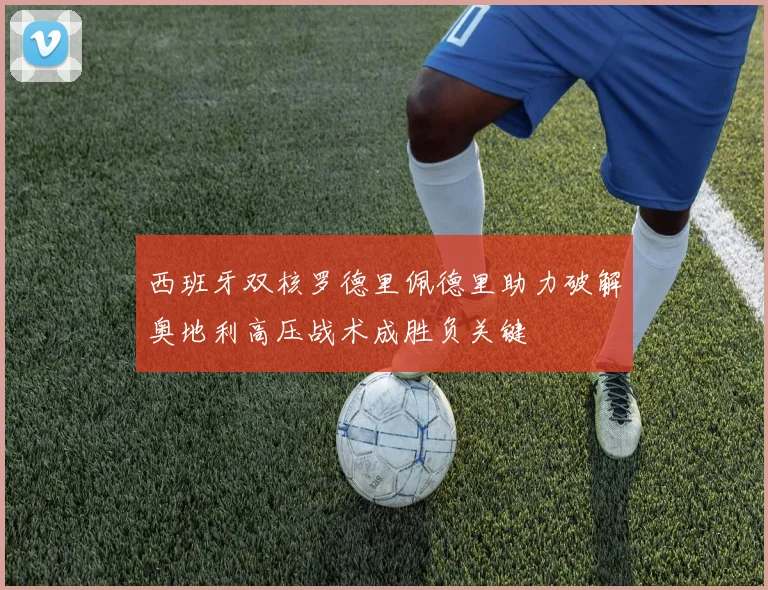 西班牙双核罗德里佩德里助力破解奥地利高压战术成胜负关键